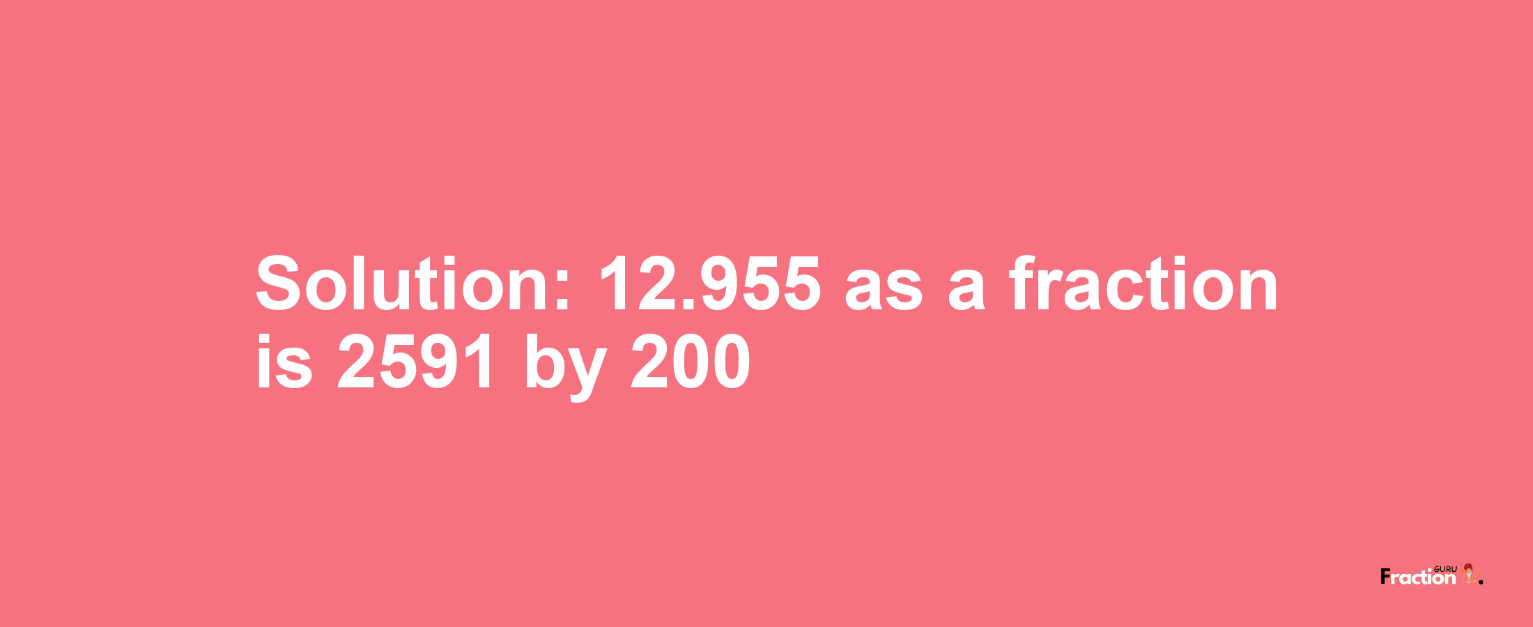 Solution:12.955 as a fraction is 2591/200